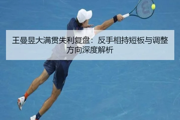 王曼昱大满贯失利复盘：反手相持短板与调整方向深度解析